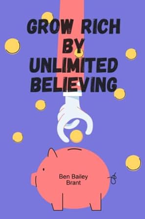 grow rich by unlimited believing 1st edition ben bayley brant 979-8434783347