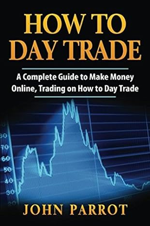 how to day trade a complete guide to make money online trading on how to day trade 1st edition john parrot