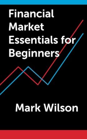 financial market essentials for beginners 1st edition mark wilson 979-8432679543