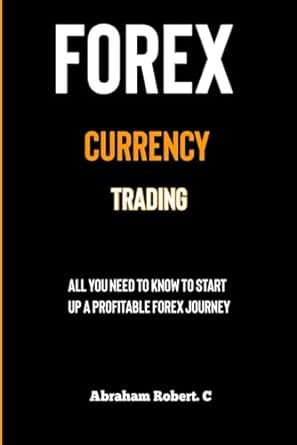 forex currency trading all you need to know to start up a profitable forex trading journey 1st edition