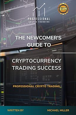 the newcomer s guide to cryptocurrency trading success professional crypto trading 1st edition michael miller