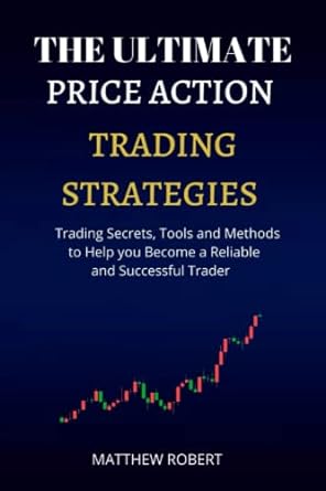 The Ultimate Price Action Trading Strategies Trading Secrets Tools And Methods To Help You Become Reliable And Successful Trader