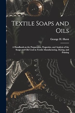 textile soaps and oils a handbook on the preparation properties and analysis of the soaps and oils used in