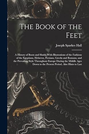 the book of the feet a history of boots and shoes with illustrations of the fashions of the egyptians hebrews