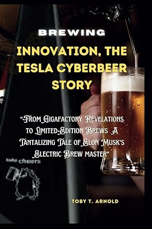brewing innovation the tesla cyberbeer story 1st edition toby t. arnold 979-8865132035