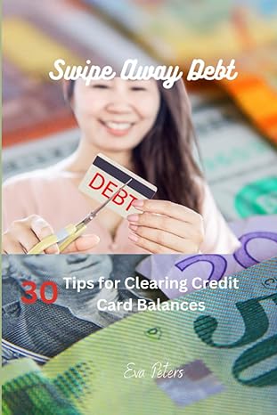 swipe away debt 30 tips for clearing credit card balances 1st edition eva peters 979-8397032353