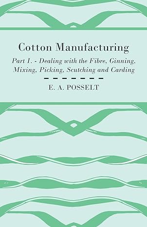 cotton manufacturing part i dealing with the fibre ginning mixing picking scutching and carding 1st edition