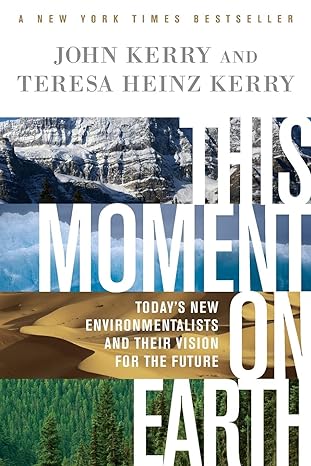 this moment on earth today s new environmentalists and their vision for the future 1st edition john kerry