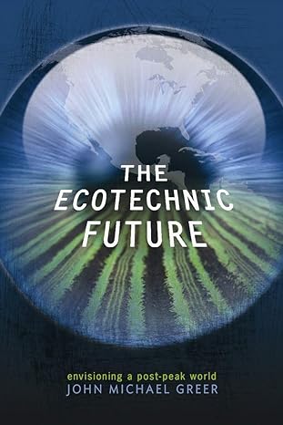 the ecotechnic future envisioning a post peak world 1st edition john michael greer 0865716390, 978-0865716391
