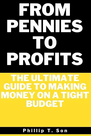 from pennies to profits the ultimate guide to making money on a tight budget 1st edition phillip t. son