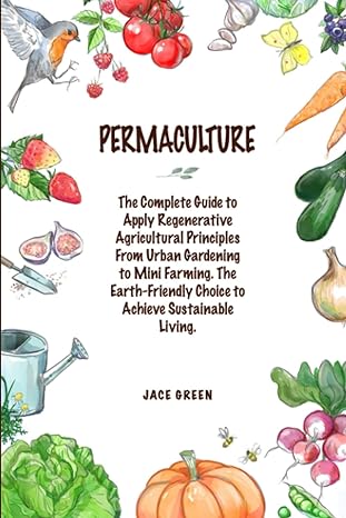 permaculture the complete guide to apply regenerative agricultural principles from urban gardening to mini