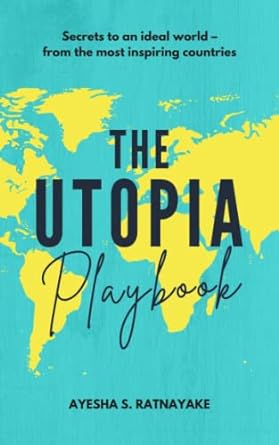 the utopia playbook secrets to an ideal world from the most inspiring countries 1st edition ayesha ratnayake
