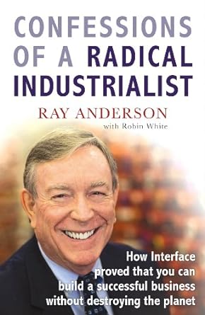 confessions of a radical industrialist how interface proved that you can build a successful business without