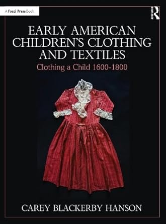 early american children s clothing and textiles clothing a child 1600-1800 1st edition carey blackerby hanson
