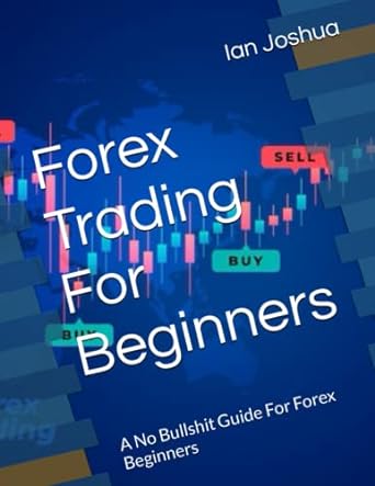 forex trading for beginners a no bullshit guide for forex beginners 1st edition ian joshua 979-8392984251