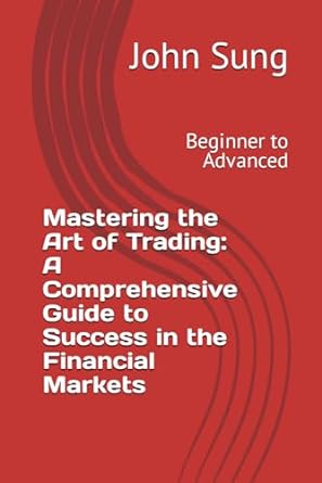 mastering the art of trading a comprehensive guide to success in the financial markets beginner to advanced