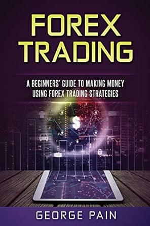 forex trading a beginners guide to making money using forex trading strategies 1st edition george pain
