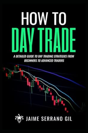 how to day trade a detailed guide to day trading strategies from beginners to advanced traders 1st edition