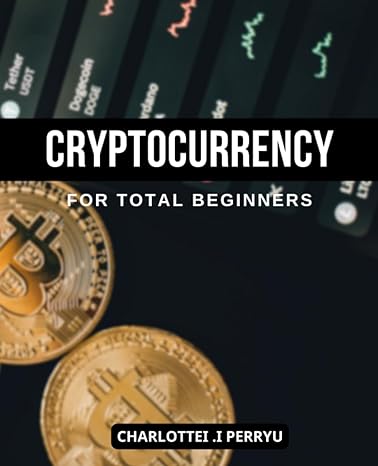 cryptocurrency for total beginners an absolute beginner s guide to the cryptocurrency that s changing the