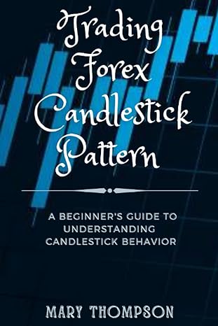 trading forex candlestick pattern a beginner s guide to understanding candlestick behavior 1st edition mary