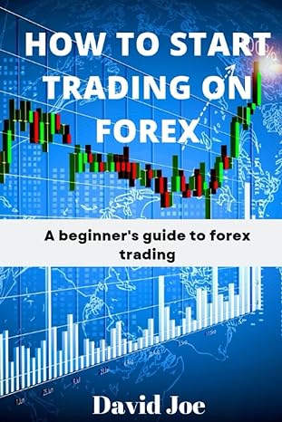 how to start trading on forex a beginner s guide to forex trading 1st edition david joe 979-8354033454