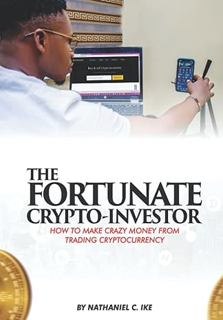 the fortunate crypto investor how to make crazy money from trading cryptocurrency 1st edition nathaniel c.