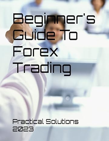 beginner s guide to forex trading 1st edition practical solutions 2023 979-8396182783