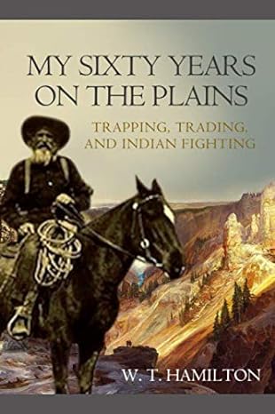 my sixty years on the plains trapping trading and indian fighting 1st edition william thomas hamilton