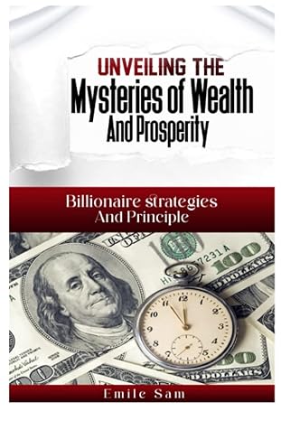 unveiling the mysteries of wealth and prosperity billionaire strategies and principles 1st edition emile sam