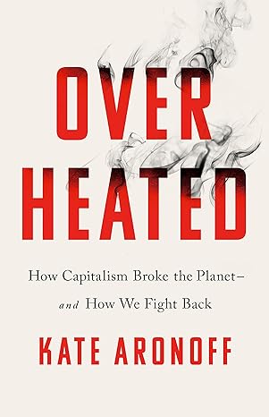 over heated how capitalism broke the planet and how we fight back 1st edition kate aronoff 1541700465,