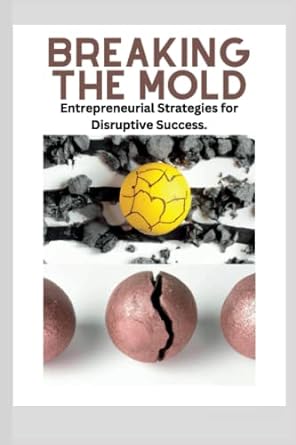 breaking the mold entrepreneurial strategies for disruptive success 1st edition robert potter 979-8386589684