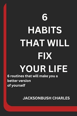 6 habits that will fix your life 6 routines that will make you a better version of yourself 1st edition