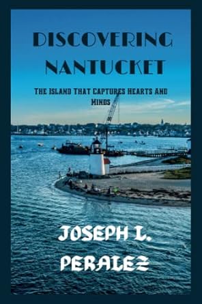 discovering nantucket the island that captures hearts and minds 1st edition joseph l. peralez 979-8390070093