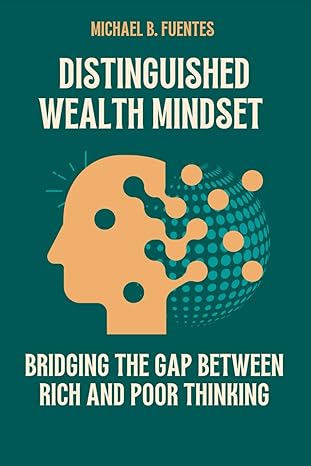 distinguished wealth mindset bridging the gap between rich and poor thinking 1st edition michael b. fuentes