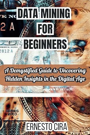 data mining for beginners a demystified guide to uncovering hidden insights in the digital age 1st edition