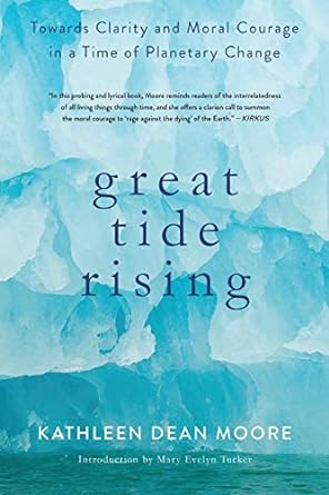 great tide rising towards clarity and moral courage in a time of planetary change 1st edition kathleen dean