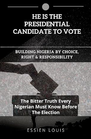 he is the presidential candidate to vote building nigeria by choice right and responsibility 1st edition