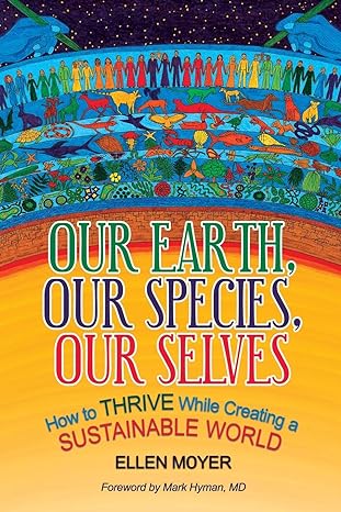 our earth our species our selves how to thrive while creating a sustainable world 1st edition ellen moyer