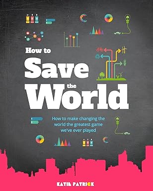 how to save the world how to make changing the world the greatest game we ve ever played 1st edition katie