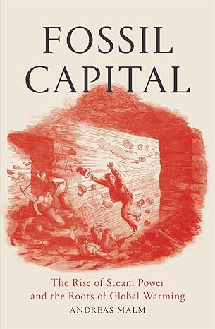 fossil capital the rise of steam power and the roots of global warming 1st edition andreas malm 1784781290,