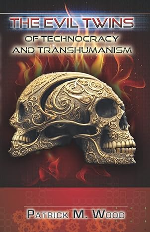 the evil twins of technocracy and transhumanism 1st edition mr. patrick m. wood 098637394x, 978-0986373947