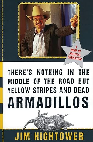 theres nothing in the middle of the road but yellow stripes and dead armadillos 1st edition jim hightower