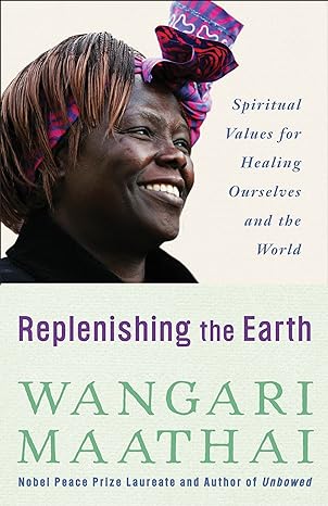 replenishing the earth spiritual values for healing ourselves and the world 1st edition wangari maathai