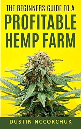 the beginners guide to a profitable hemp farm 1st edition dustin nccorchuk 979-8621200138