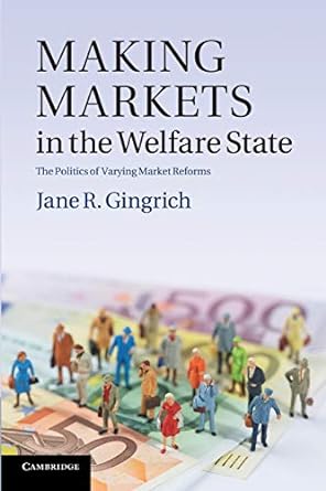 making markets in the welfare state the politics of varying market reforms 1st edition jane r. gingrich