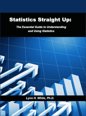 statistics straight up the essential guide to understanding and using statistics 1st edition lynn h. white