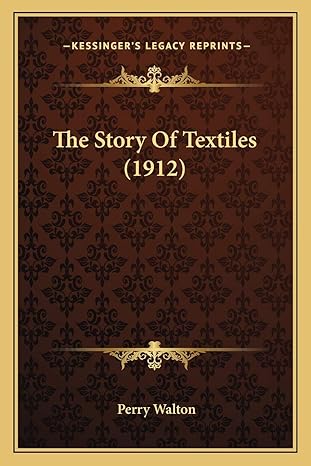 the story of textiles 1912 1st edition perry walton 1165931893, 978-1165931897