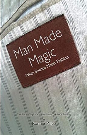 man made magic when science meets fashion the story of nylon and man made textiles in fashion 1st edition