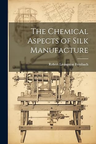 the chemical aspects of silk manufacture 1st edition robert livingston fernbach 102197787x, 978-1021977878
