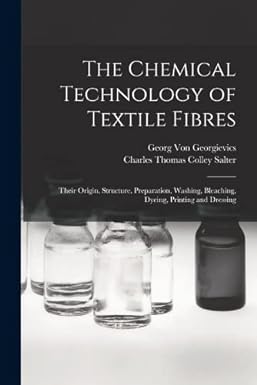 the chemical technology of textile fibres their origin structure preparation washing bleaching dyeing